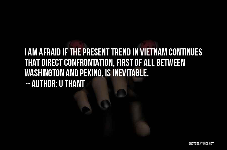 U Thant Quotes: I Am Afraid If The Present Trend In Vietnam Continues That Direct Confrontation, First Of All Between Washington And Peking,