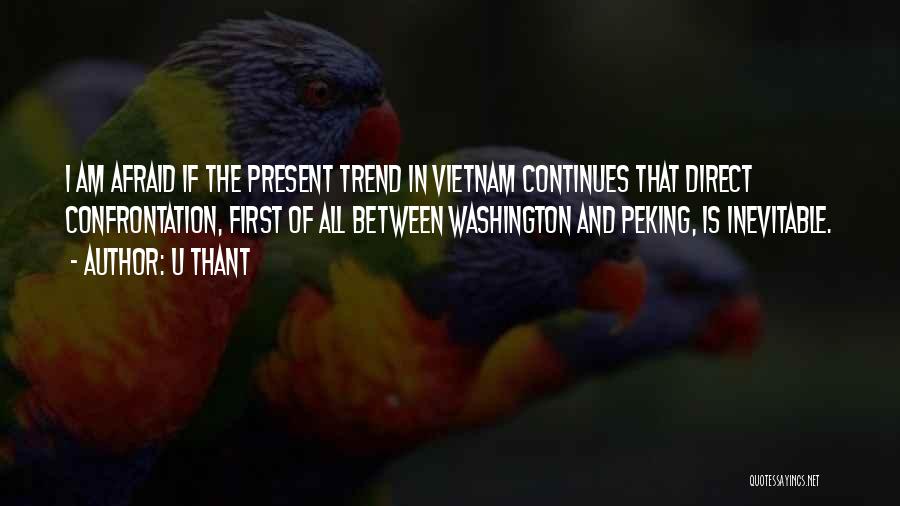 U Thant Quotes: I Am Afraid If The Present Trend In Vietnam Continues That Direct Confrontation, First Of All Between Washington And Peking,