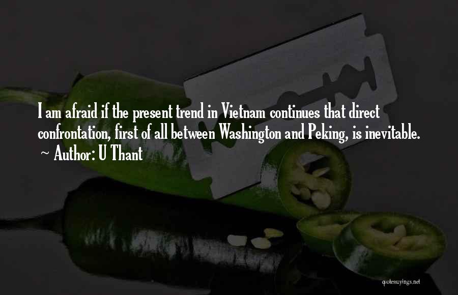 U Thant Quotes: I Am Afraid If The Present Trend In Vietnam Continues That Direct Confrontation, First Of All Between Washington And Peking,