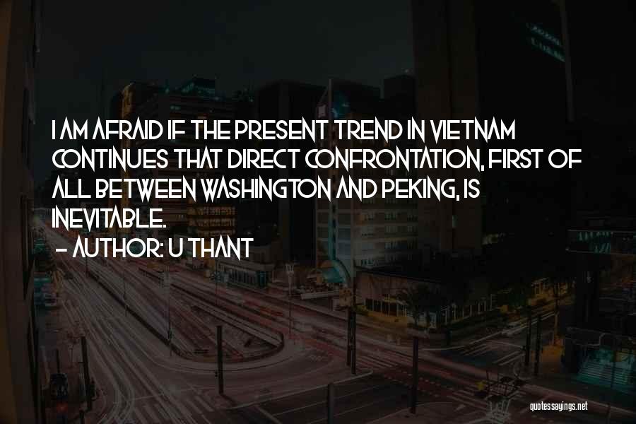U Thant Quotes: I Am Afraid If The Present Trend In Vietnam Continues That Direct Confrontation, First Of All Between Washington And Peking,