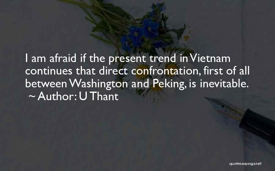 U Thant Quotes: I Am Afraid If The Present Trend In Vietnam Continues That Direct Confrontation, First Of All Between Washington And Peking,