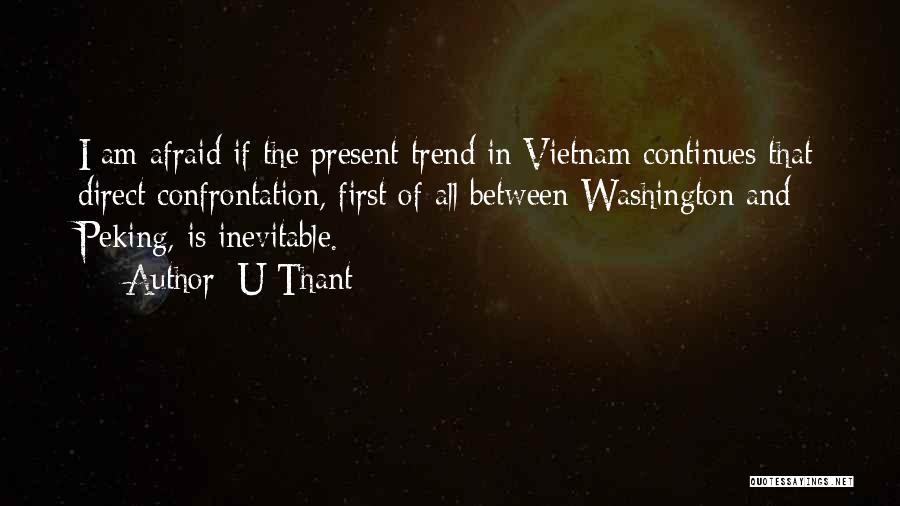 U Thant Quotes: I Am Afraid If The Present Trend In Vietnam Continues That Direct Confrontation, First Of All Between Washington And Peking,