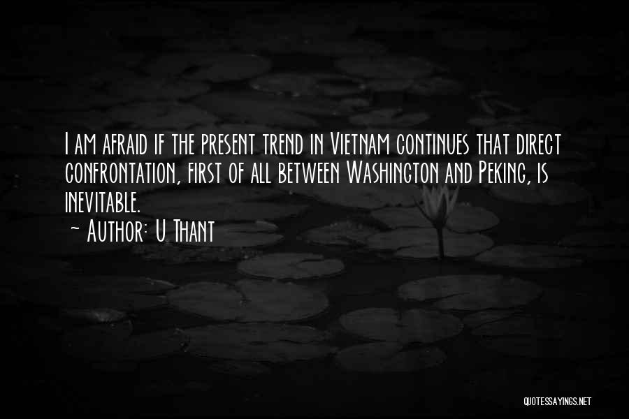 U Thant Quotes: I Am Afraid If The Present Trend In Vietnam Continues That Direct Confrontation, First Of All Between Washington And Peking,