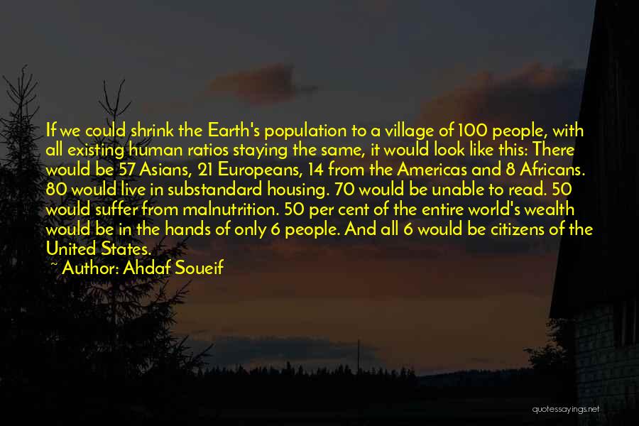 Ahdaf Soueif Quotes: If We Could Shrink The Earth's Population To A Village Of 100 People, With All Existing Human Ratios Staying The