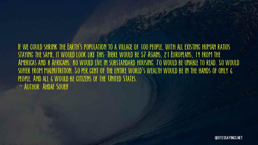 Ahdaf Soueif Quotes: If We Could Shrink The Earth's Population To A Village Of 100 People, With All Existing Human Ratios Staying The