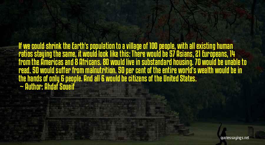 Ahdaf Soueif Quotes: If We Could Shrink The Earth's Population To A Village Of 100 People, With All Existing Human Ratios Staying The