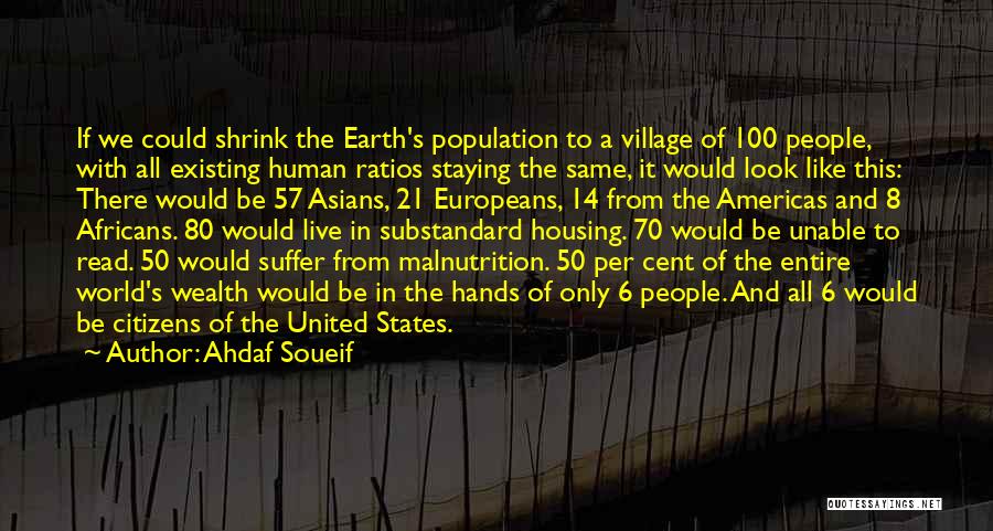 Ahdaf Soueif Quotes: If We Could Shrink The Earth's Population To A Village Of 100 People, With All Existing Human Ratios Staying The