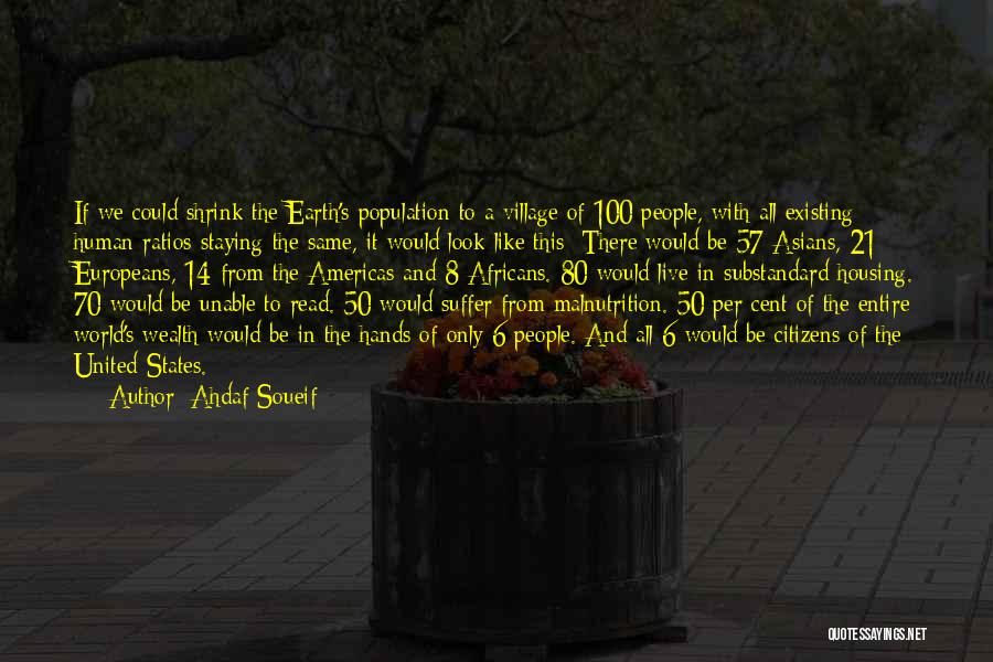 Ahdaf Soueif Quotes: If We Could Shrink The Earth's Population To A Village Of 100 People, With All Existing Human Ratios Staying The