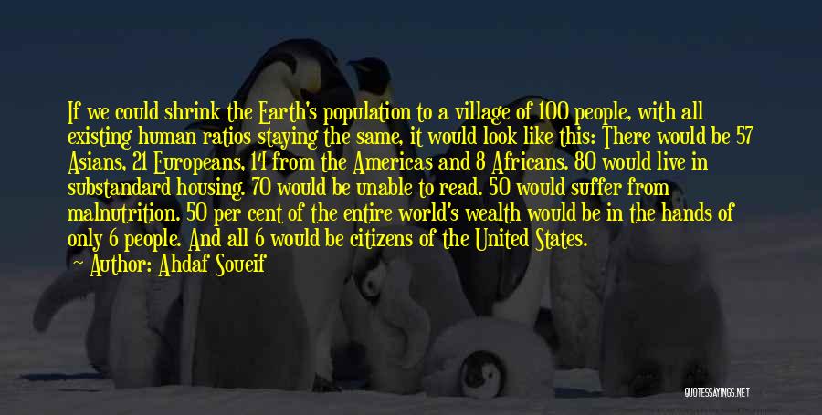 Ahdaf Soueif Quotes: If We Could Shrink The Earth's Population To A Village Of 100 People, With All Existing Human Ratios Staying The