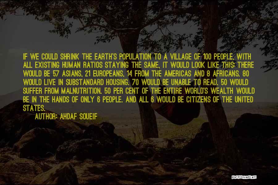 Ahdaf Soueif Quotes: If We Could Shrink The Earth's Population To A Village Of 100 People, With All Existing Human Ratios Staying The