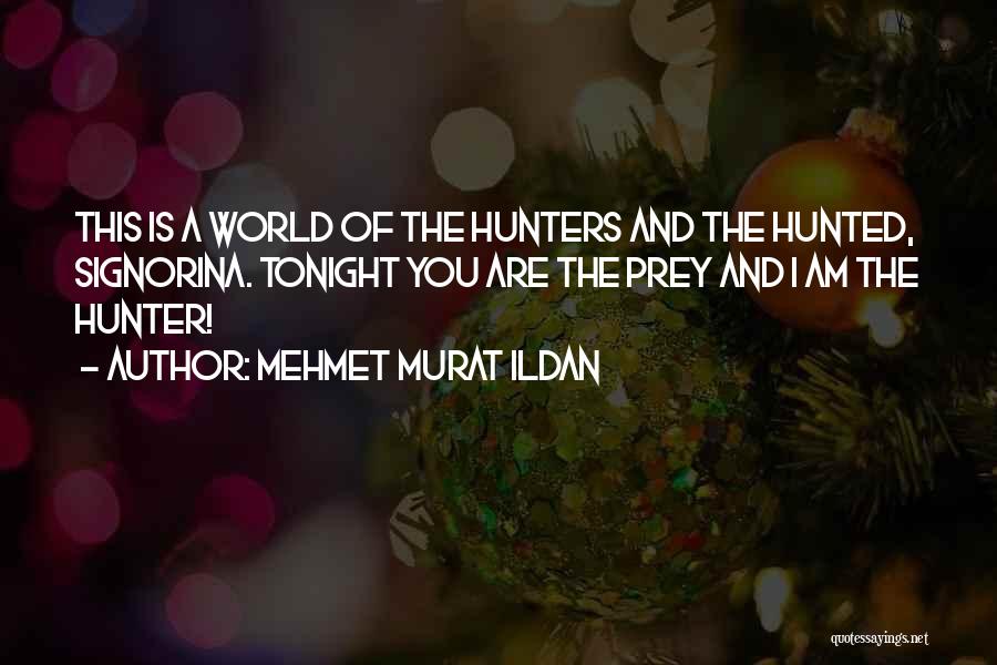 Mehmet Murat Ildan Quotes: This Is A World Of The Hunters And The Hunted, Signorina. Tonight You Are The Prey And I Am The