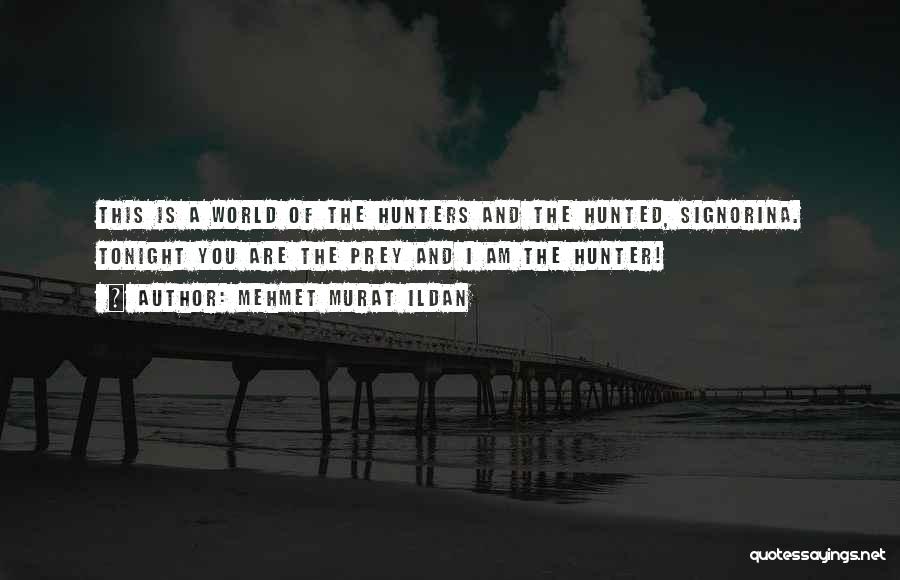 Mehmet Murat Ildan Quotes: This Is A World Of The Hunters And The Hunted, Signorina. Tonight You Are The Prey And I Am The