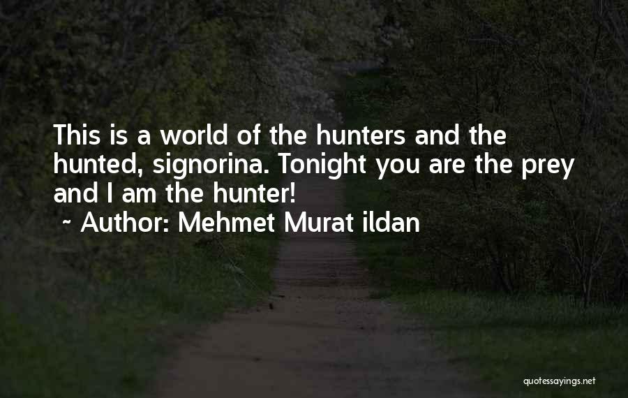 Mehmet Murat Ildan Quotes: This Is A World Of The Hunters And The Hunted, Signorina. Tonight You Are The Prey And I Am The