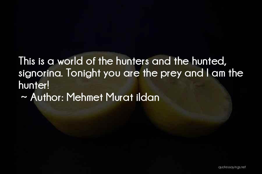Mehmet Murat Ildan Quotes: This Is A World Of The Hunters And The Hunted, Signorina. Tonight You Are The Prey And I Am The