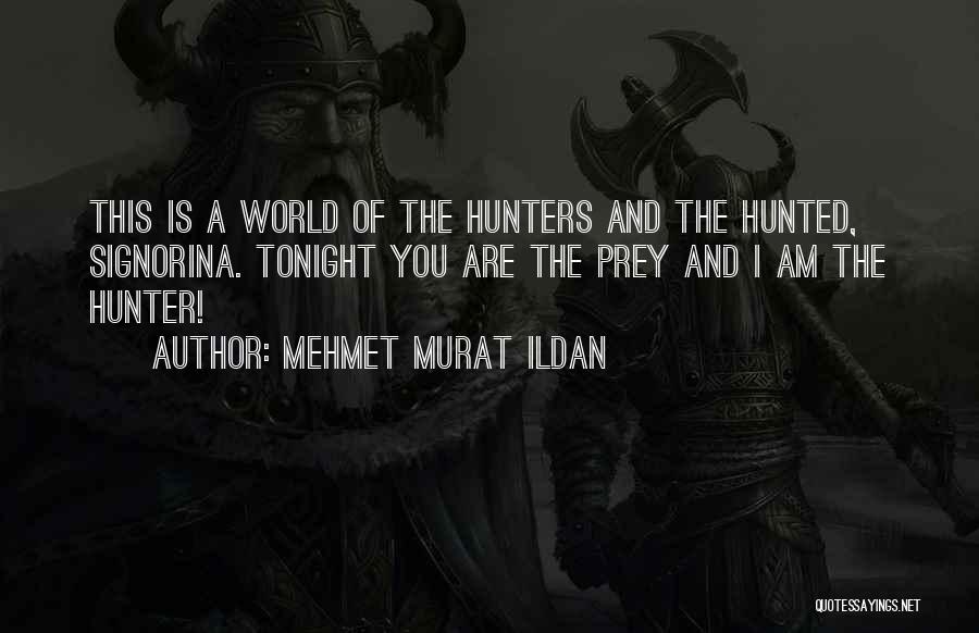 Mehmet Murat Ildan Quotes: This Is A World Of The Hunters And The Hunted, Signorina. Tonight You Are The Prey And I Am The