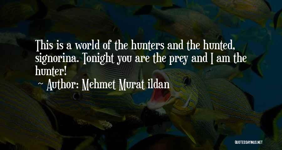 Mehmet Murat Ildan Quotes: This Is A World Of The Hunters And The Hunted, Signorina. Tonight You Are The Prey And I Am The