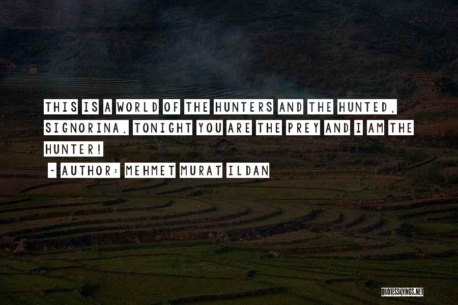 Mehmet Murat Ildan Quotes: This Is A World Of The Hunters And The Hunted, Signorina. Tonight You Are The Prey And I Am The