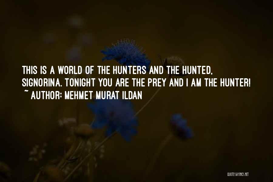 Mehmet Murat Ildan Quotes: This Is A World Of The Hunters And The Hunted, Signorina. Tonight You Are The Prey And I Am The