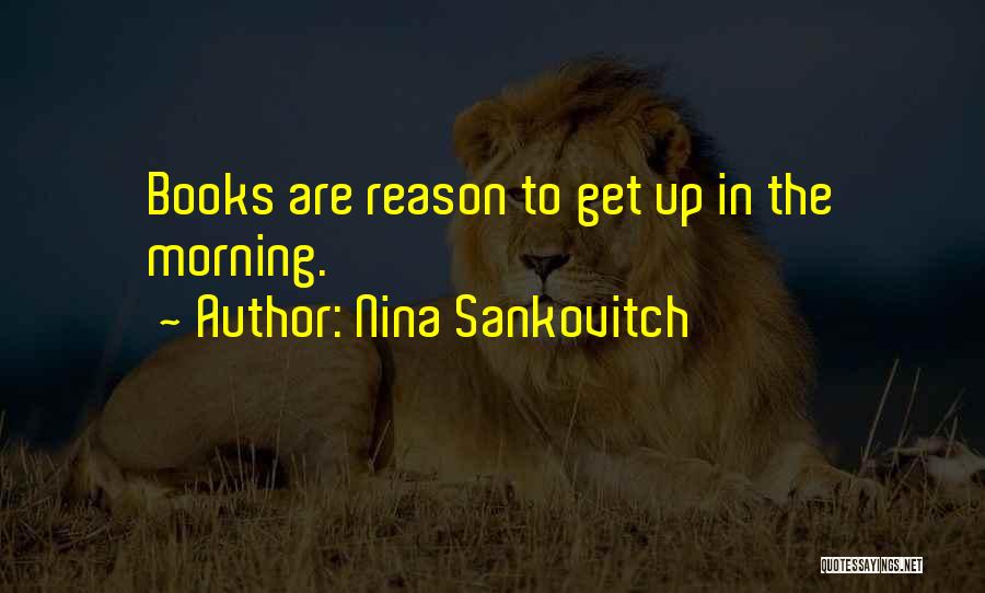 Nina Sankovitch Quotes: Books Are Reason To Get Up In The Morning.