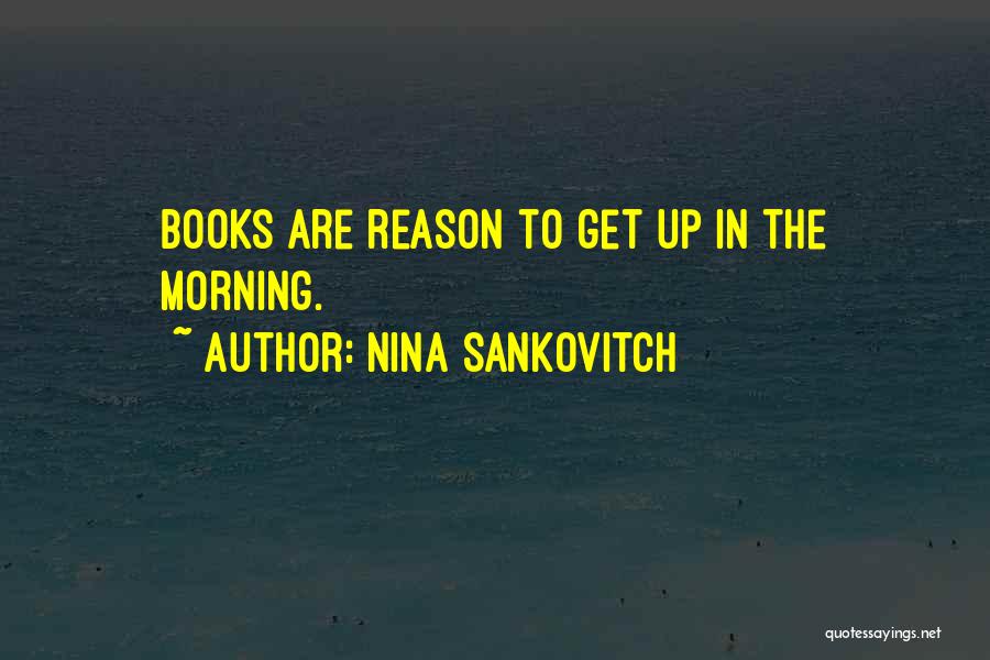 Nina Sankovitch Quotes: Books Are Reason To Get Up In The Morning.