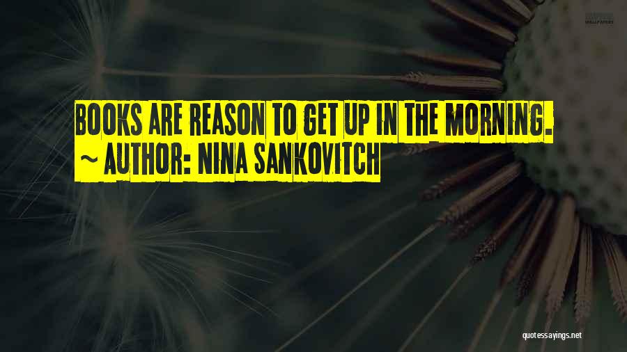 Nina Sankovitch Quotes: Books Are Reason To Get Up In The Morning.