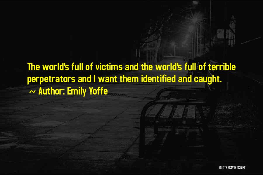 Emily Yoffe Quotes: The World's Full Of Victims And The World's Full Of Terrible Perpetrators And I Want Them Identified And Caught.