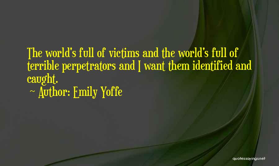 Emily Yoffe Quotes: The World's Full Of Victims And The World's Full Of Terrible Perpetrators And I Want Them Identified And Caught.
