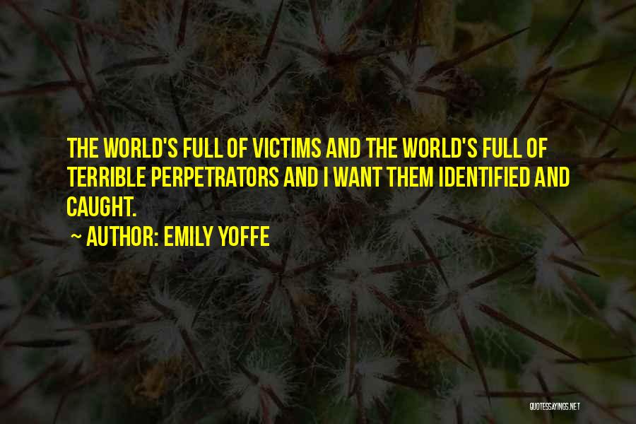 Emily Yoffe Quotes: The World's Full Of Victims And The World's Full Of Terrible Perpetrators And I Want Them Identified And Caught.