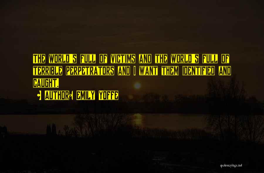 Emily Yoffe Quotes: The World's Full Of Victims And The World's Full Of Terrible Perpetrators And I Want Them Identified And Caught.