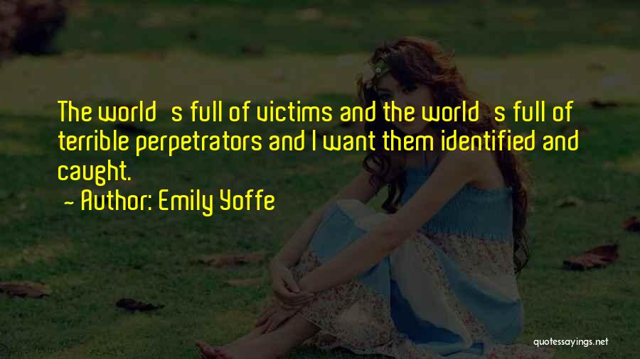 Emily Yoffe Quotes: The World's Full Of Victims And The World's Full Of Terrible Perpetrators And I Want Them Identified And Caught.