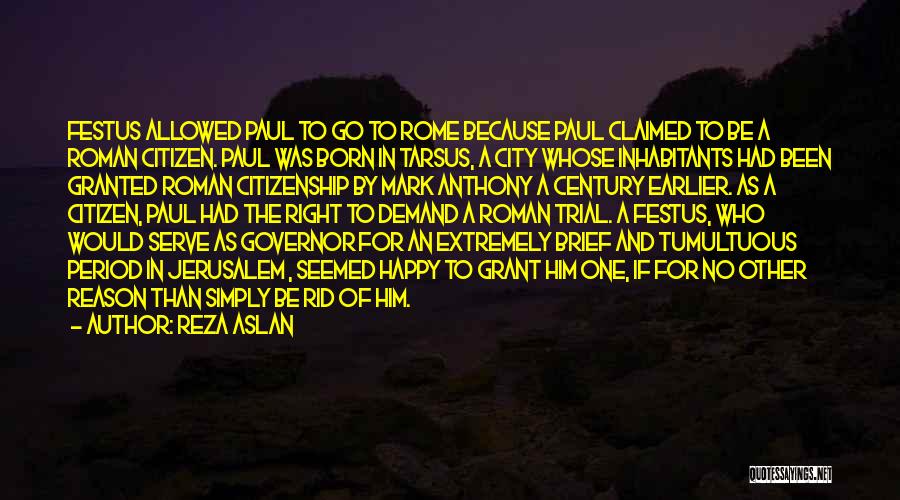 Reza Aslan Quotes: Festus Allowed Paul To Go To Rome Because Paul Claimed To Be A Roman Citizen. Paul Was Born In Tarsus,