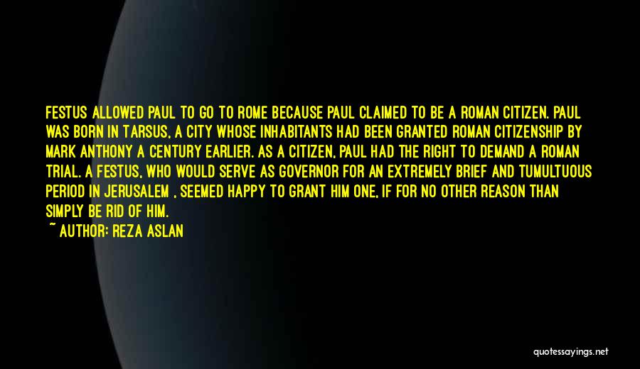 Reza Aslan Quotes: Festus Allowed Paul To Go To Rome Because Paul Claimed To Be A Roman Citizen. Paul Was Born In Tarsus,