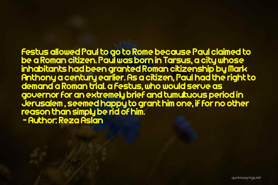 Reza Aslan Quotes: Festus Allowed Paul To Go To Rome Because Paul Claimed To Be A Roman Citizen. Paul Was Born In Tarsus,