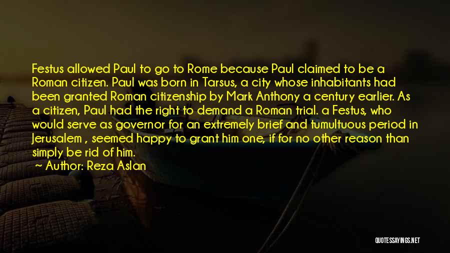 Reza Aslan Quotes: Festus Allowed Paul To Go To Rome Because Paul Claimed To Be A Roman Citizen. Paul Was Born In Tarsus,