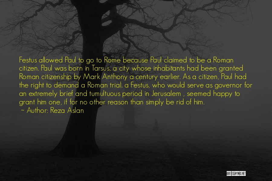 Reza Aslan Quotes: Festus Allowed Paul To Go To Rome Because Paul Claimed To Be A Roman Citizen. Paul Was Born In Tarsus,