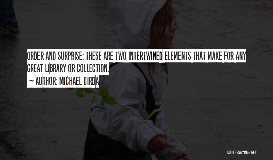 Michael Dirda Quotes: Order And Surprise: These Are Two Intertwined Elements That Make For Any Great Library Or Collection.