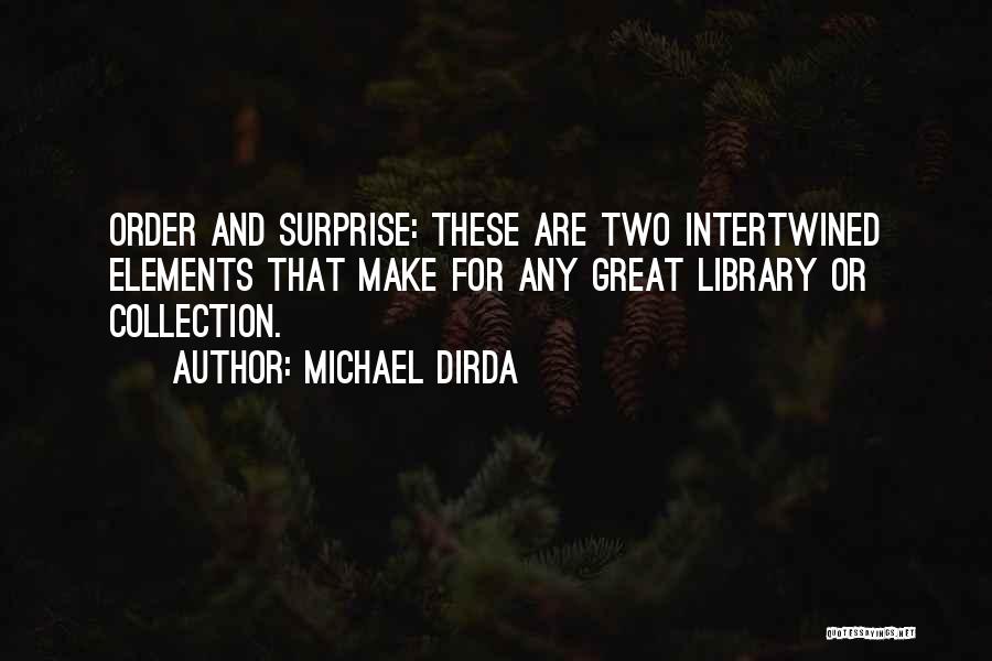 Michael Dirda Quotes: Order And Surprise: These Are Two Intertwined Elements That Make For Any Great Library Or Collection.