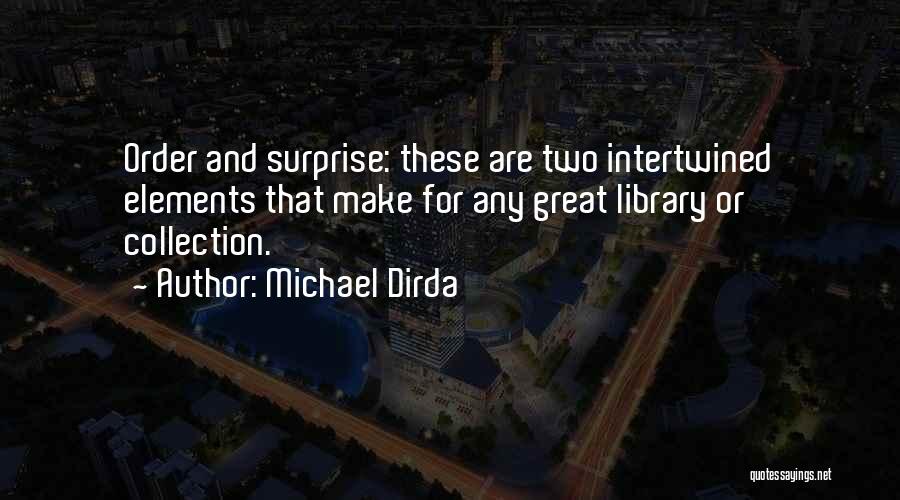 Michael Dirda Quotes: Order And Surprise: These Are Two Intertwined Elements That Make For Any Great Library Or Collection.