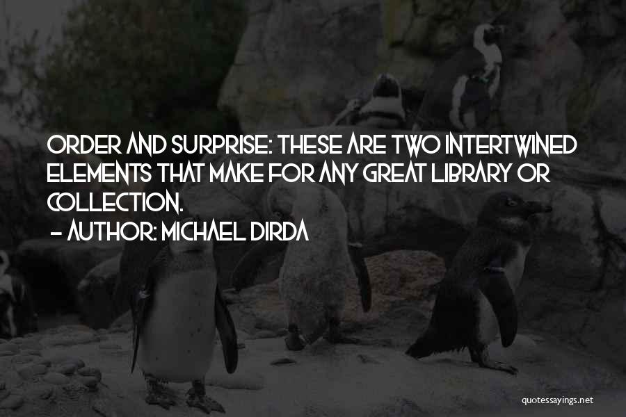 Michael Dirda Quotes: Order And Surprise: These Are Two Intertwined Elements That Make For Any Great Library Or Collection.