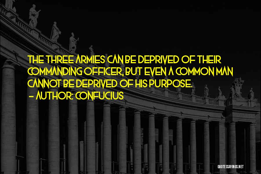 Confucius Quotes: The Three Armies Can Be Deprived Of Their Commanding Officer, But Even A Common Man Cannot Be Deprived Of His