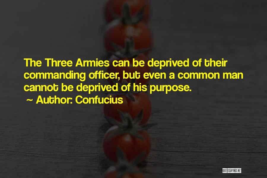 Confucius Quotes: The Three Armies Can Be Deprived Of Their Commanding Officer, But Even A Common Man Cannot Be Deprived Of His