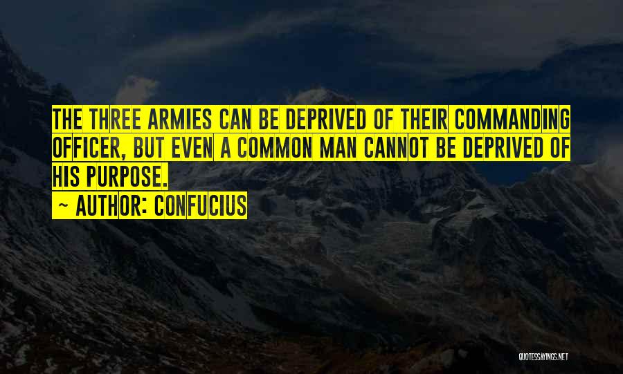 Confucius Quotes: The Three Armies Can Be Deprived Of Their Commanding Officer, But Even A Common Man Cannot Be Deprived Of His