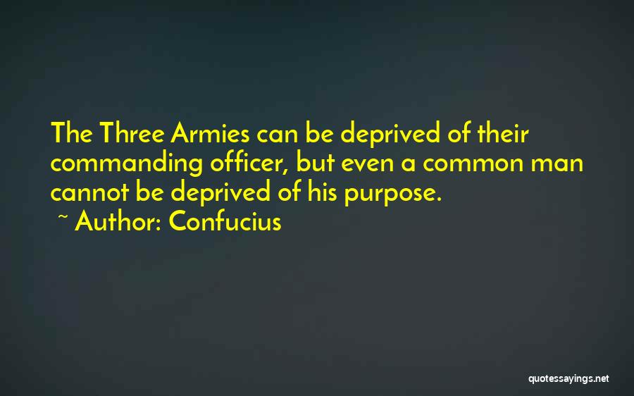 Confucius Quotes: The Three Armies Can Be Deprived Of Their Commanding Officer, But Even A Common Man Cannot Be Deprived Of His