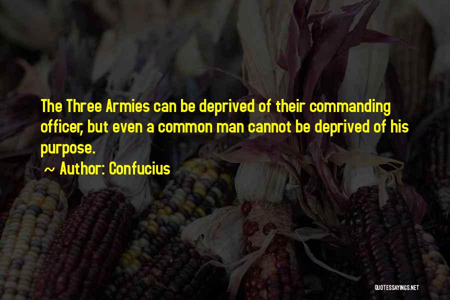 Confucius Quotes: The Three Armies Can Be Deprived Of Their Commanding Officer, But Even A Common Man Cannot Be Deprived Of His