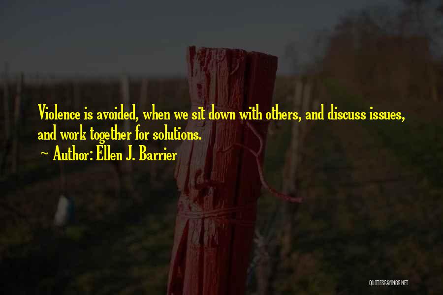 Ellen J. Barrier Quotes: Violence Is Avoided, When We Sit Down With Others, And Discuss Issues, And Work Together For Solutions.