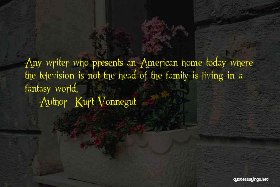 Kurt Vonnegut Quotes: Any Writer Who Presents An American Home Today Where The Television Is Not The Head Of The Family Is Living