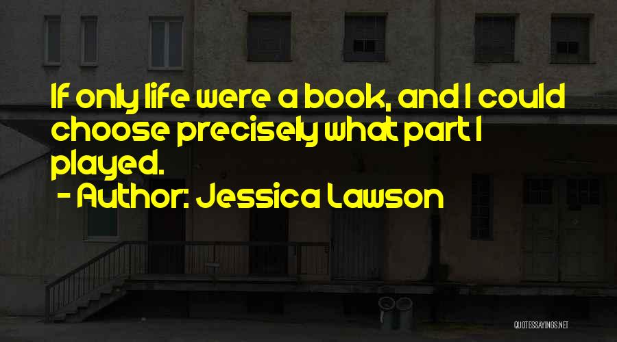 Jessica Lawson Quotes: If Only Life Were A Book, And I Could Choose Precisely What Part I Played.