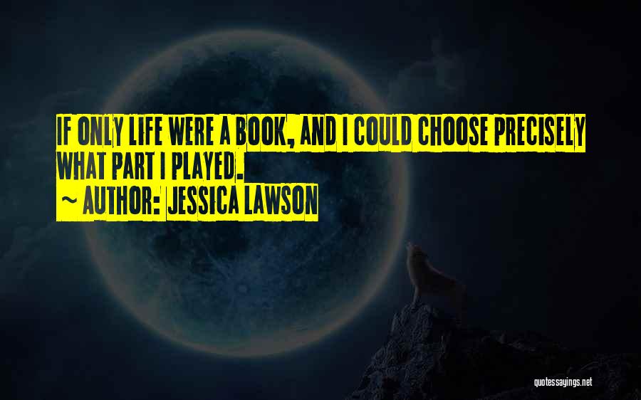 Jessica Lawson Quotes: If Only Life Were A Book, And I Could Choose Precisely What Part I Played.