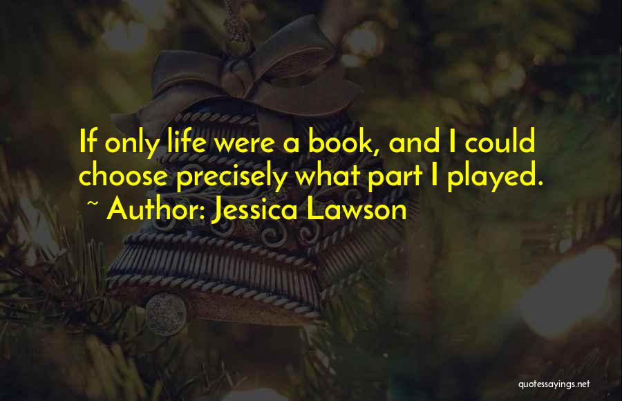 Jessica Lawson Quotes: If Only Life Were A Book, And I Could Choose Precisely What Part I Played.