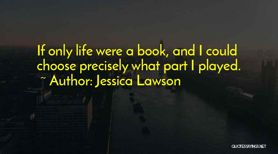 Jessica Lawson Quotes: If Only Life Were A Book, And I Could Choose Precisely What Part I Played.